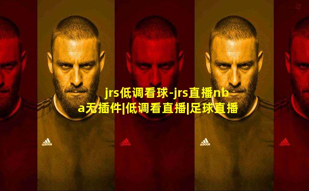 jrs低调看球-jrs直播nba无插件|低调看直播|足球直播吧